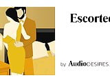 Escorted (Male Escort Fantasy, Erotic Audio for Women, Sexy 
